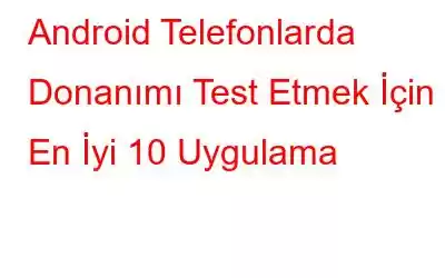 Android Telefonlarda Donanımı Test Etmek İçin En İyi 10 Uygulama