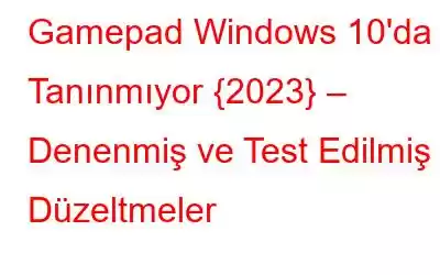 Gamepad Windows 10'da Tanınmıyor {2023} – Denenmiş ve Test Edilmiş Düzeltmeler