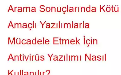 Arama Sonuçlarında Kötü Amaçlı Yazılımlarla Mücadele Etmek İçin Antivirüs Yazılımı Nasıl Kullanılır?