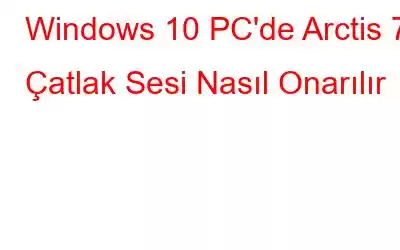 Windows 10 PC'de Arctis 7 Çatlak Sesi Nasıl Onarılır