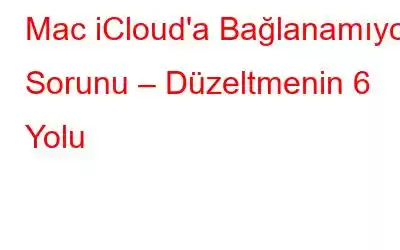 Mac iCloud'a Bağlanamıyor Sorunu – Düzeltmenin 6 Yolu