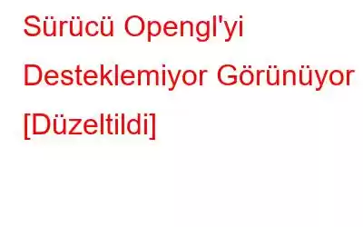 Sürücü Opengl'yi Desteklemiyor Görünüyor [Düzeltildi]