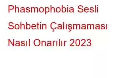 Phasmophobia Sesli Sohbetin Çalışmaması Nasıl Onarılır 2023