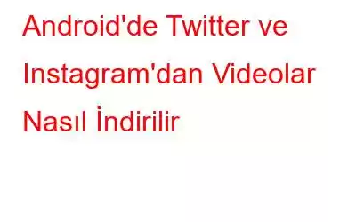 Android'de Twitter ve Instagram'dan Videolar Nasıl İndirilir