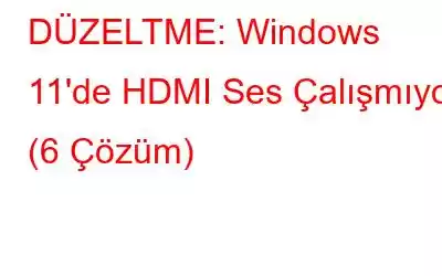 DÜZELTME: Windows 11'de HDMI Ses Çalışmıyor (6 Çözüm)