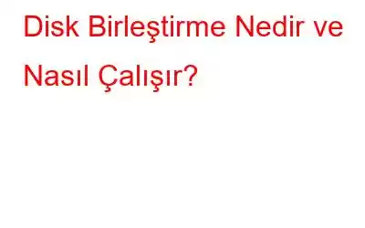 Disk Birleştirme Nedir ve Nasıl Çalışır?