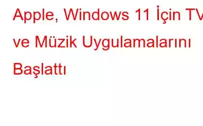 Apple, Windows 11 İçin TV ve Müzik Uygulamalarını Başlattı