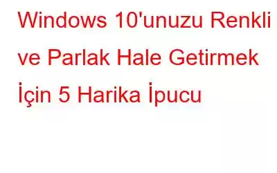 Windows 10'unuzu Renkli ve Parlak Hale Getirmek İçin 5 Harika İpucu