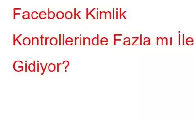 Facebook Kimlik Kontrollerinde Fazla mı İleri Gidiyor?