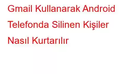 Gmail Kullanarak Android Telefonda Silinen Kişiler Nasıl Kurtarılır