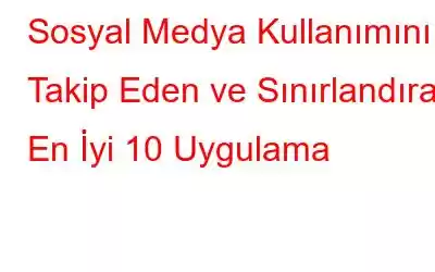 Sosyal Medya Kullanımını Takip Eden ve Sınırlandıran En İyi 10 Uygulama