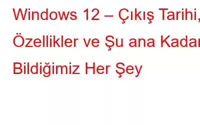 Windows 12 – Çıkış Tarihi, Özellikler ve Şu ana Kadar Bildiğimiz Her Şey