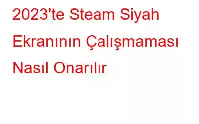 2023'te Steam Siyah Ekranının Çalışmaması Nasıl Onarılır