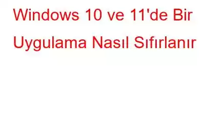 Windows 10 ve 11'de Bir Uygulama Nasıl Sıfırlanır