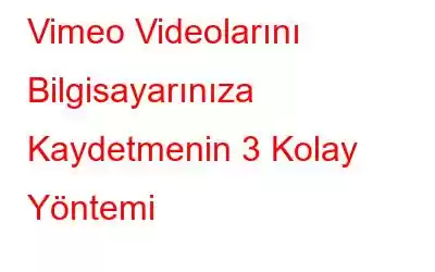 Vimeo Videolarını Bilgisayarınıza Kaydetmenin 3 Kolay Yöntemi