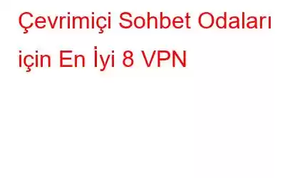 Çevrimiçi Sohbet Odaları için En İyi 8 VPN