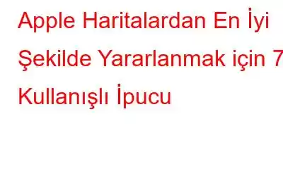 Apple Haritalardan En İyi Şekilde Yararlanmak için 7 Kullanışlı İpucu