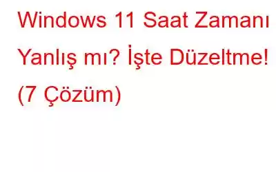 Windows 11 Saat Zamanı Yanlış mı? İşte Düzeltme! (7 Çözüm)