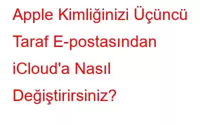 Apple Kimliğinizi Üçüncü Taraf E-postasından iCloud'a Nasıl Değiştirirsiniz?