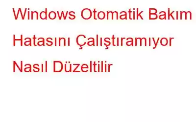 Windows Otomatik Bakım Hatasını Çalıştıramıyor Nasıl Düzeltilir