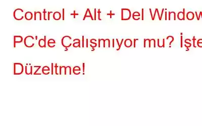 Control + Alt + Del Windows PC'de Çalışmıyor mu? İşte Düzeltme!