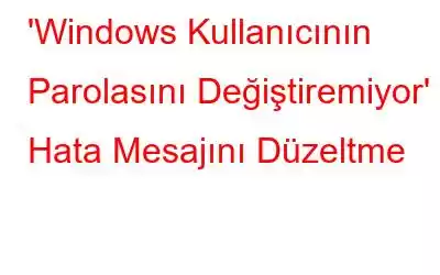 'Windows Kullanıcının Parolasını Değiştiremiyor' Hata Mesajını Düzeltme