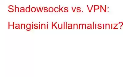 Shadowsocks vs. VPN: Hangisini Kullanmalısınız?