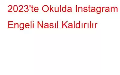 2023'te Okulda Instagram Engeli Nasıl Kaldırılır