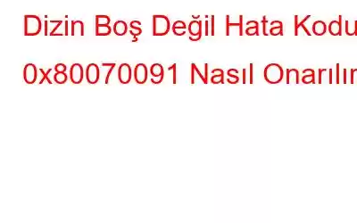 Dizin Boş Değil Hata Kodu 0x80070091 Nasıl Onarılır