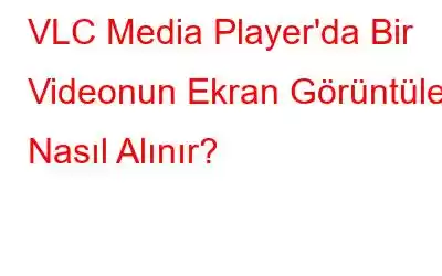 VLC Media Player'da Bir Videonun Ekran Görüntüleri Nasıl Alınır?