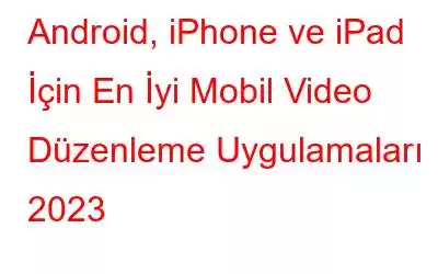 Android, iPhone ve iPad İçin En İyi Mobil Video Düzenleme Uygulamaları 2023