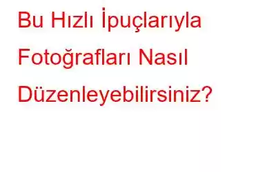 Bu Hızlı İpuçlarıyla Fotoğrafları Nasıl Düzenleyebilirsiniz?