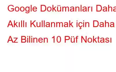 Google Dokümanları Daha Akıllı Kullanmak için Daha Az Bilinen 10 Püf Noktası