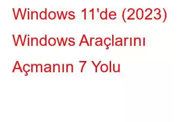 Windows 11'de (2023) Windows Araçlarını Açmanın 7 Yolu