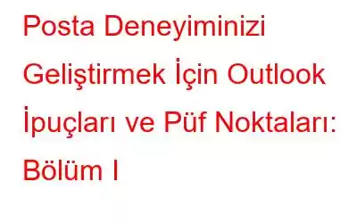 Posta Deneyiminizi Geliştirmek İçin Outlook İpuçları ve Püf Noktaları: Bölüm I