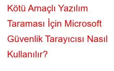 Kötü Amaçlı Yazılım Taraması İçin Microsoft Güvenlik Tarayıcısı Nasıl Kullanılır?