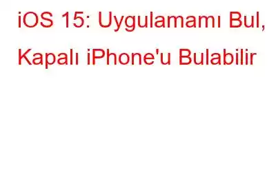 iOS 15: Uygulamamı Bul, Kapalı iPhone'u Bulabilir