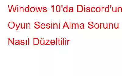 Windows 10'da Discord'un Oyun Sesini Alma Sorunu Nasıl Düzeltilir