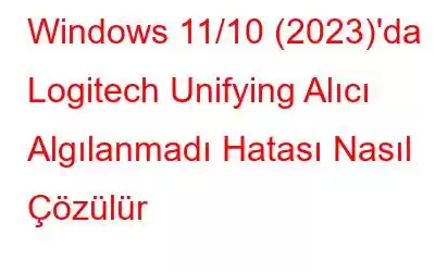 Windows 11/10 (2023)'da Logitech Unifying Alıcı Algılanmadı Hatası Nasıl Çözülür