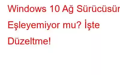 Windows 10 Ağ Sürücüsünü Eşleyemiyor mu? İşte Düzeltme!