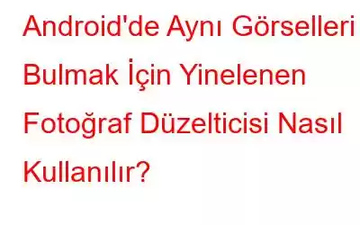 Android'de Aynı Görselleri Bulmak İçin Yinelenen Fotoğraf Düzelticisi Nasıl Kullanılır?