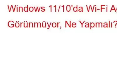 Windows 11/10'da Wi-Fi Ağı Görünmüyor, Ne Yapmalı?