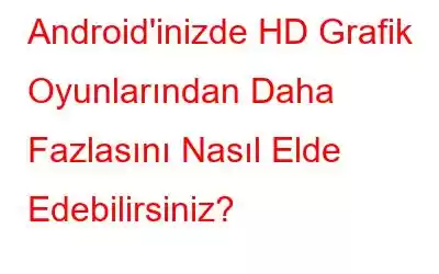 Android'inizde HD Grafik Oyunlarından Daha Fazlasını Nasıl Elde Edebilirsiniz?