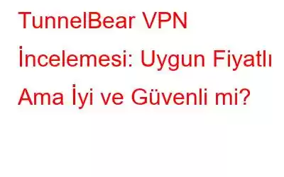 TunnelBear VPN İncelemesi: Uygun Fiyatlı Ama İyi ve Güvenli mi?