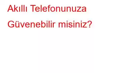 Akıllı Telefonunuza Güvenebilir misiniz?