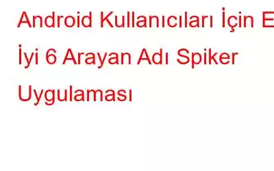 Android Kullanıcıları İçin En İyi 6 Arayan Adı Spiker Uygulaması