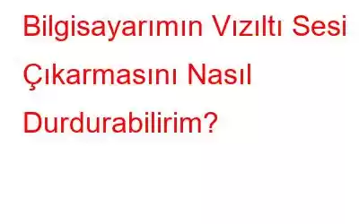 Bilgisayarımın Vızıltı Sesi Çıkarmasını Nasıl Durdurabilirim?