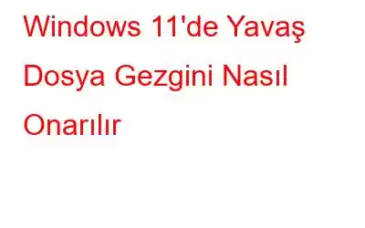 Windows 11'de Yavaş Dosya Gezgini Nasıl Onarılır