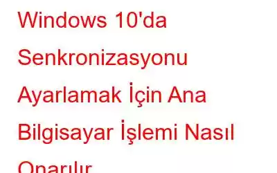 Windows 10'da Senkronizasyonu Ayarlamak İçin Ana Bilgisayar İşlemi Nasıl Onarılır
