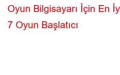 Oyun Bilgisayarı İçin En İyi 7 Oyun Başlatıcı